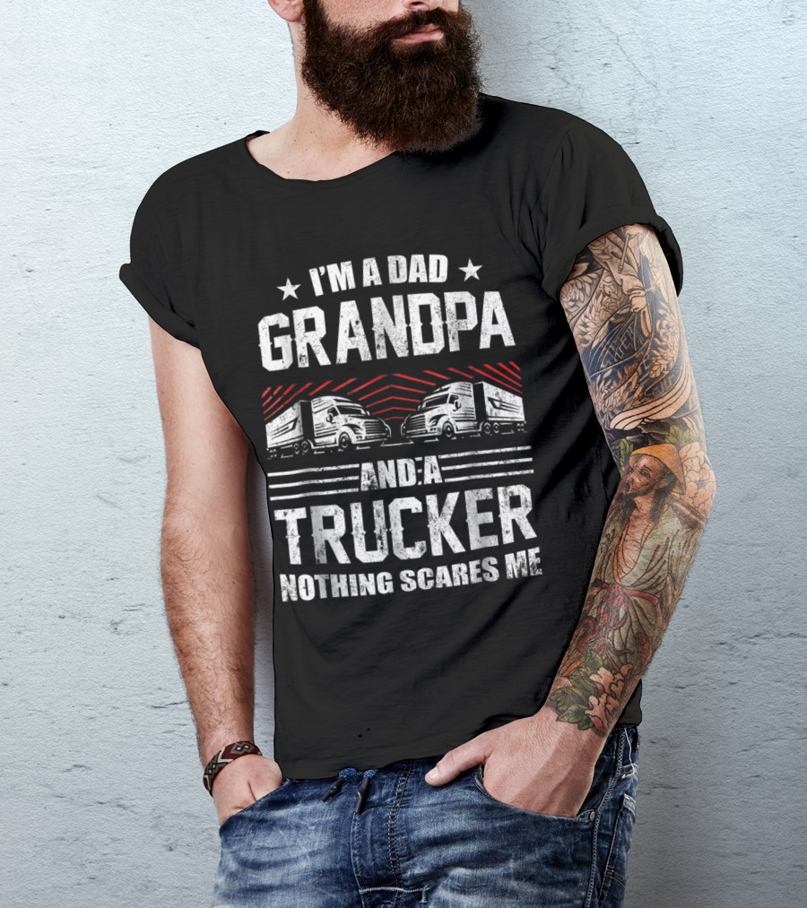 I'm A Dad Grandpa And A Trucker Nothing Scares Me T-Shirt