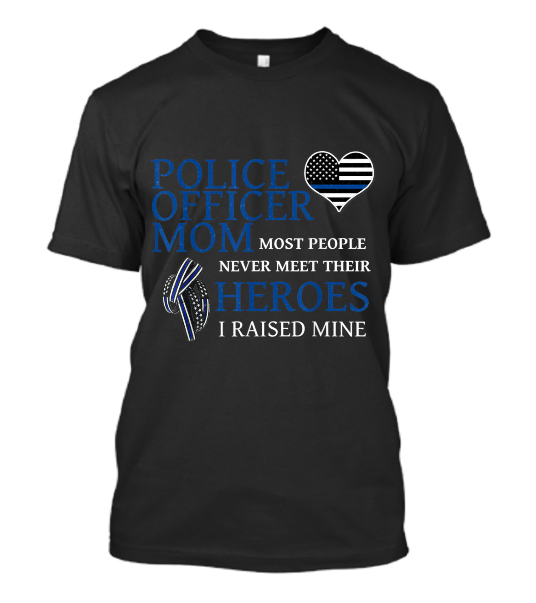 Police Officer Mom Most People Never Meet Their Heroes I Raised Mine Thin Blue Line Heart T-Shirt