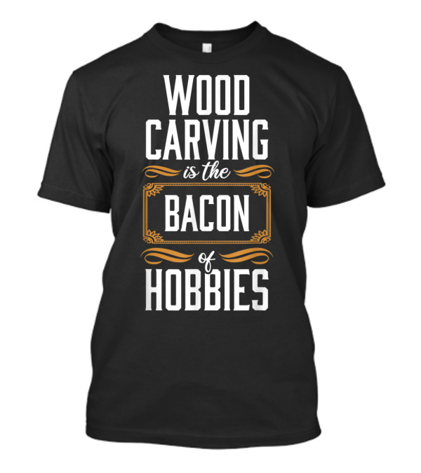 Wood Carving Is The Bacon Of Hobbies Funny Carpenter Woodwork T-Shirt