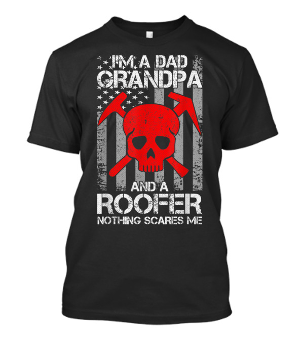 I'm A Dad Grandpa And A Roofer Nothing Scares Me Skull Crossed Hatchets American Flag T-Shirt