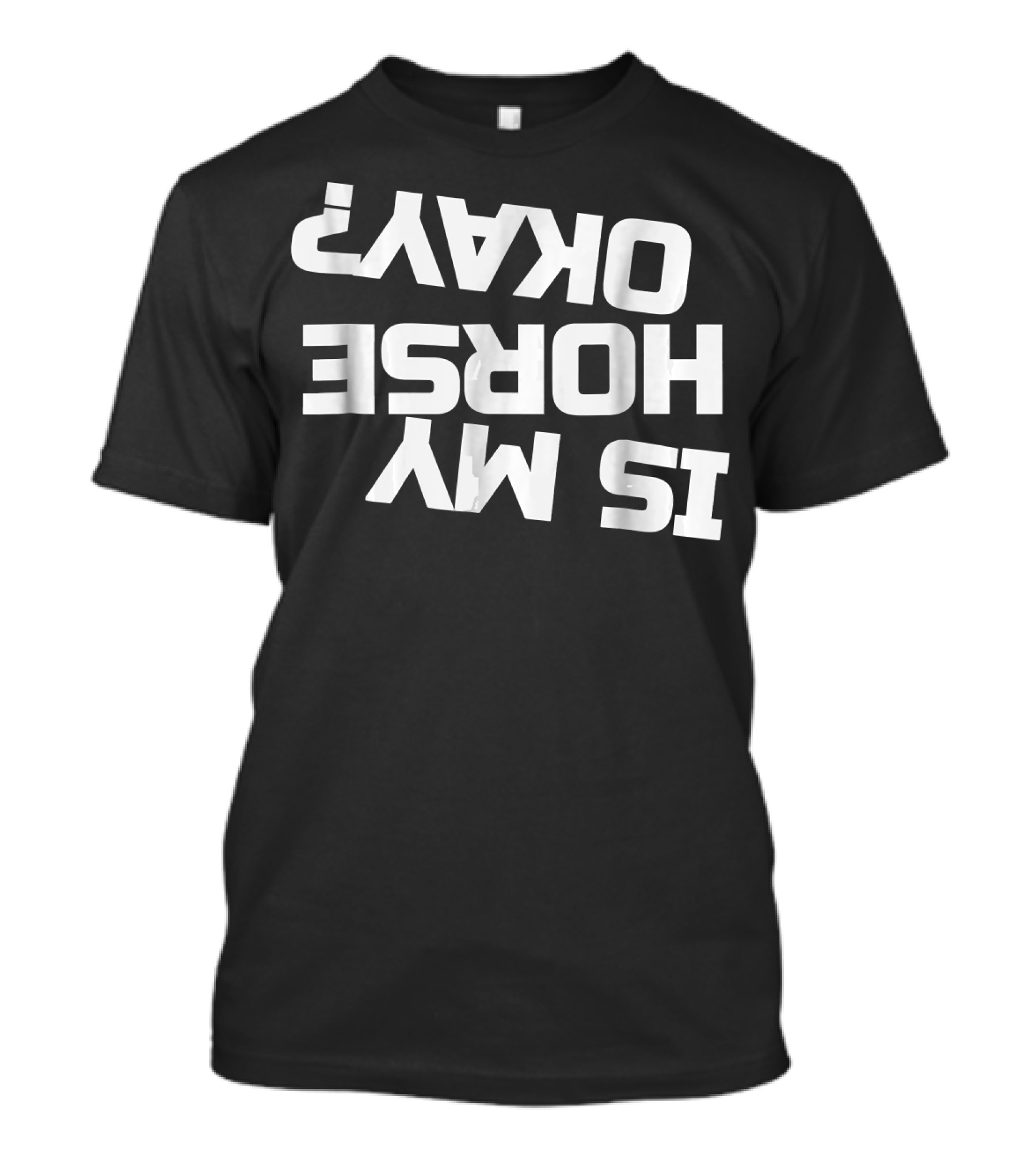 When Riders Are Thrown Off, Is My Horse Okay Upside Down Question T-Shirt