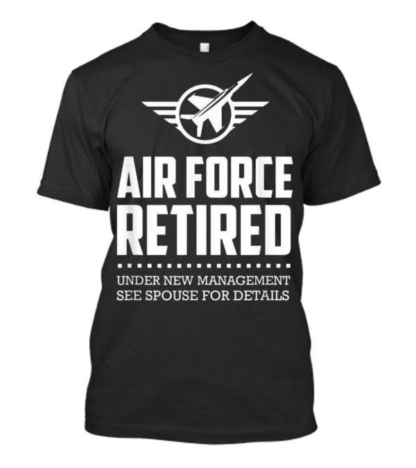 Air Force Retired Under New Management See Spouse For Details T-Shirt