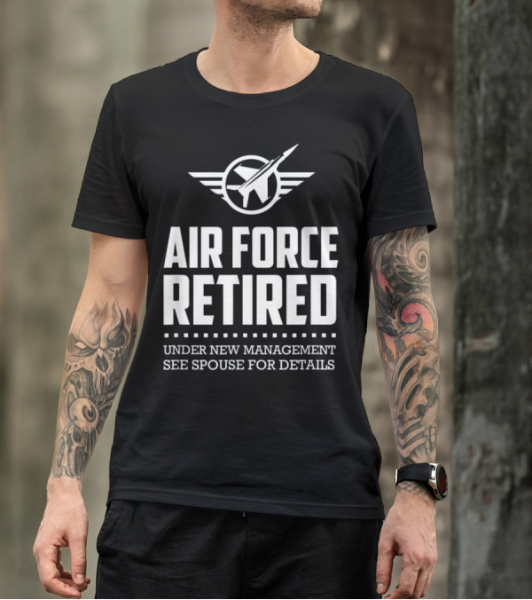 Air Force Retired Under New Management See Spouse For Details T-Shirt