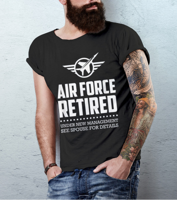 Air Force Retired Under New Management See Spouse For Details T-Shirt