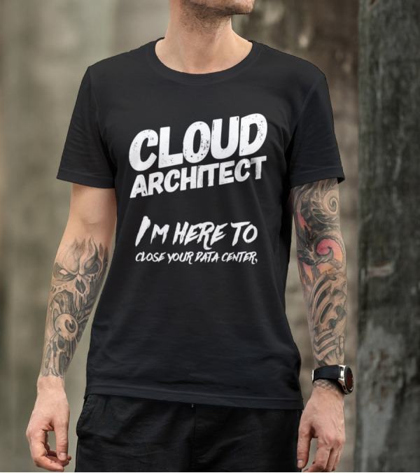 Cloud Architect I'm Here To Close Your Data Center T-Shirt
