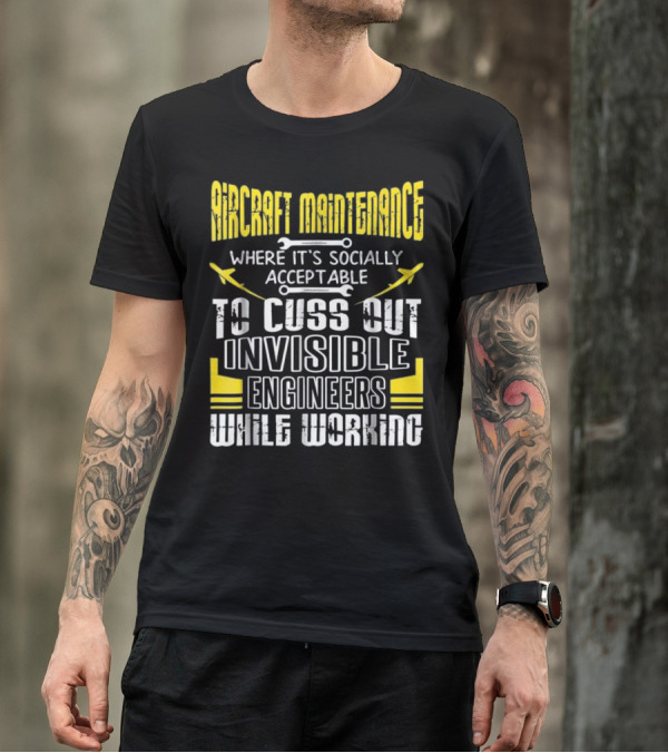 Aircraft Maintenance Where It's Socially Acceptable To Cuss Out Invisible Engineers While Working T-Shirt
