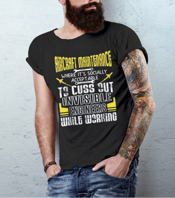 Aircraft Maintenance Where It's Socially Acceptable To Cuss Out Invisible Engineers While Working T-Shirt