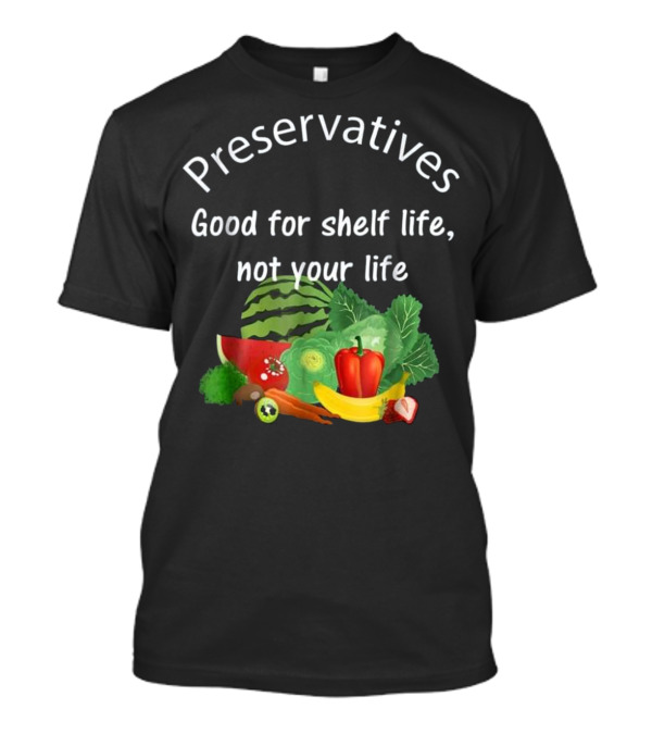 Preservatives Good For Shelf Life Not Your Life Organic Food Plant Based Vegetables Fruits T-Shirt