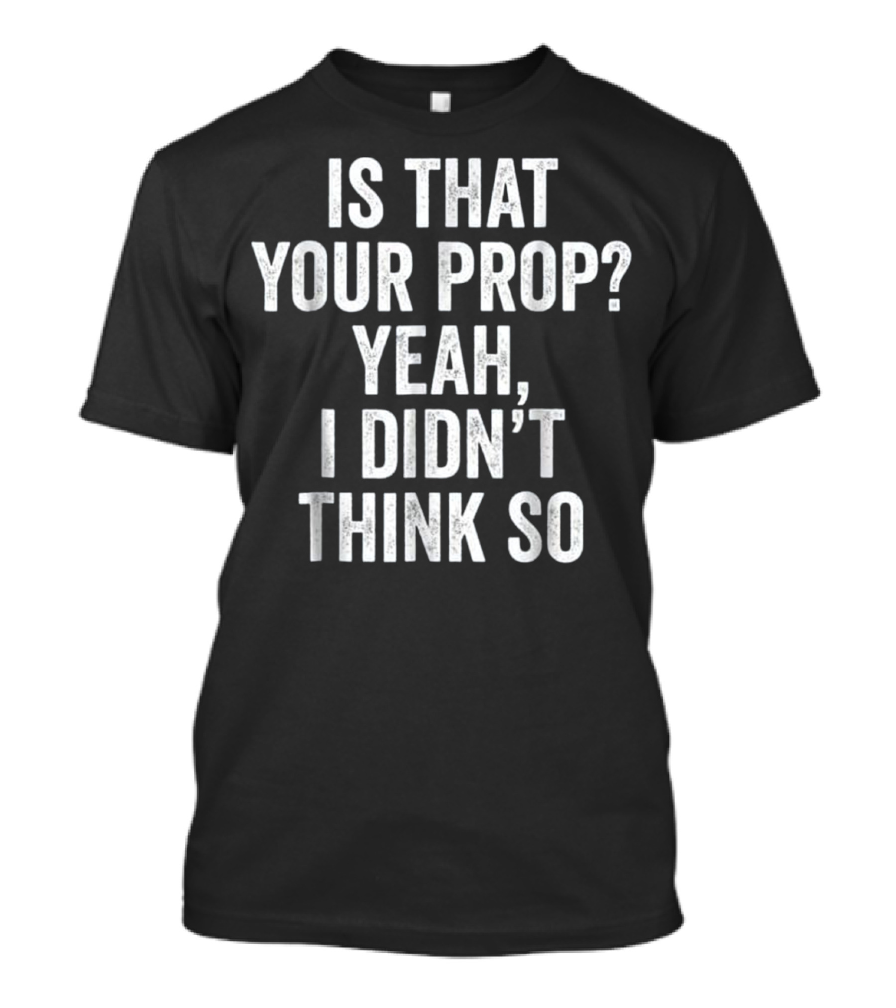 Is That Your Prop Yeah I Didn't Think So Funny Theater Stage Crew T-Shirt