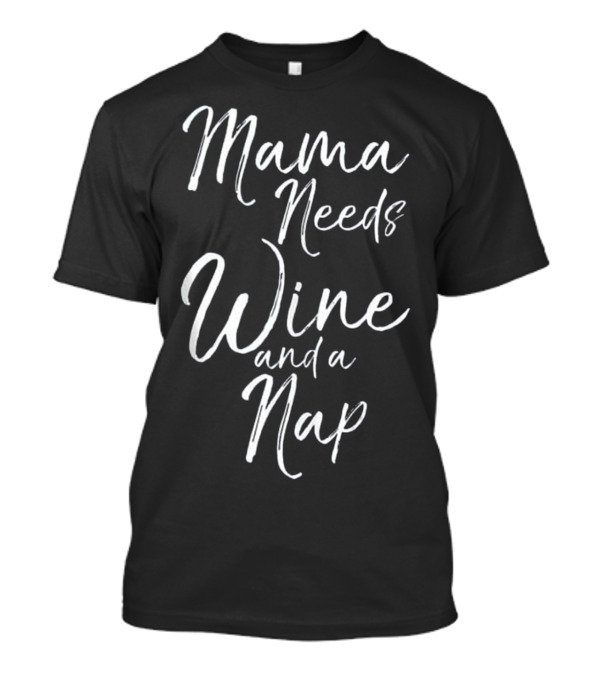 Mama Needs Wine And A Nap Funny Alcohol Mother Women T-Shirt
