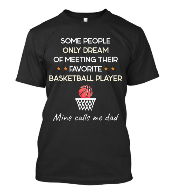 Some People Only Dream Meeting Favorite Basketball Player Mine Calls Me Dad T-Shirt