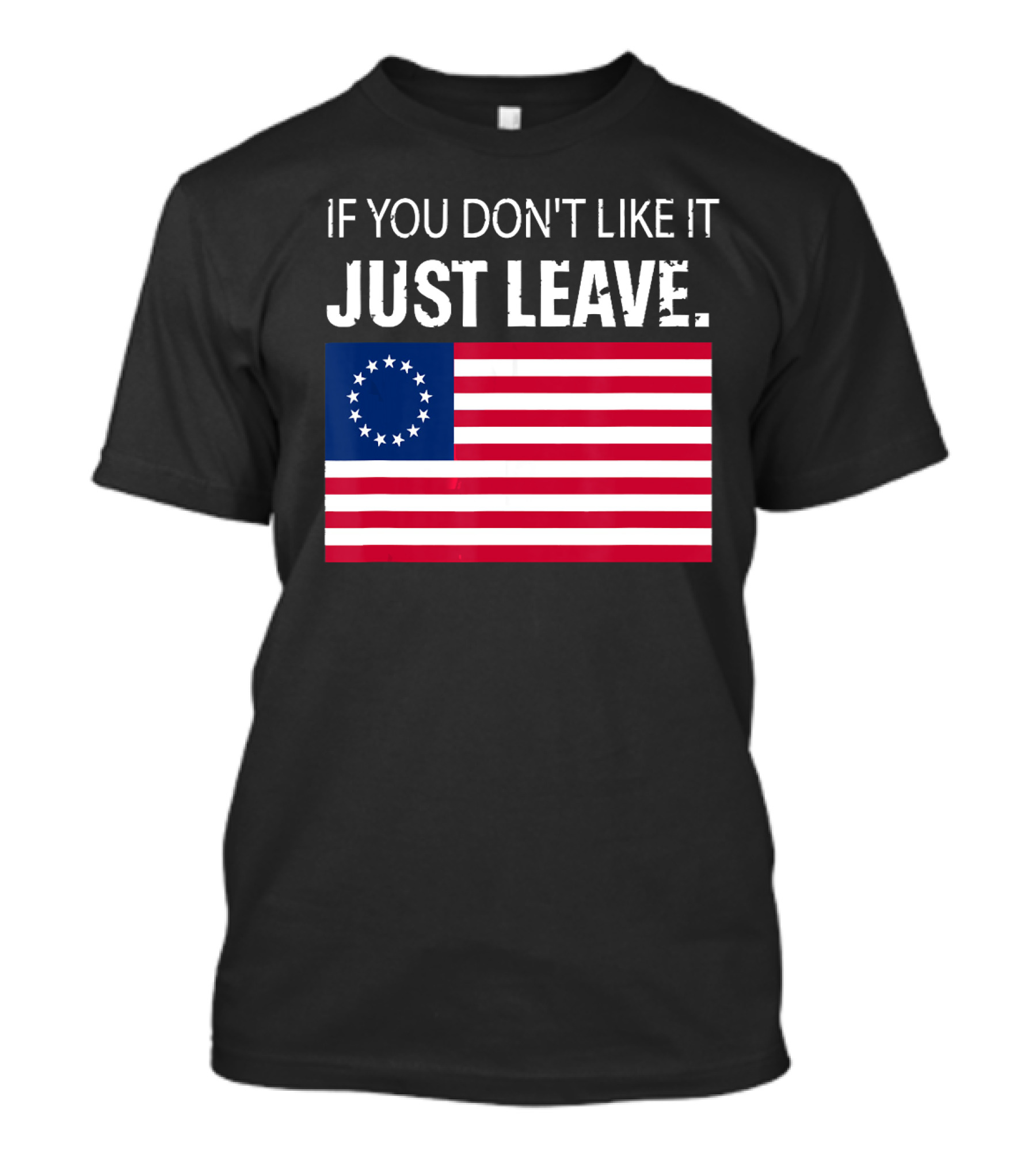 IF YOU DON'T LIKE IT JUST LEAVE Betsy Ross Flag Image T-Shirt