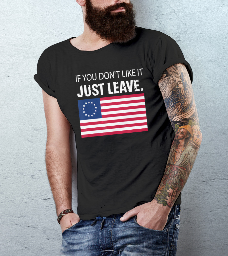 IF YOU DON'T LIKE IT JUST LEAVE Betsy Ross Flag Image T-Shirt