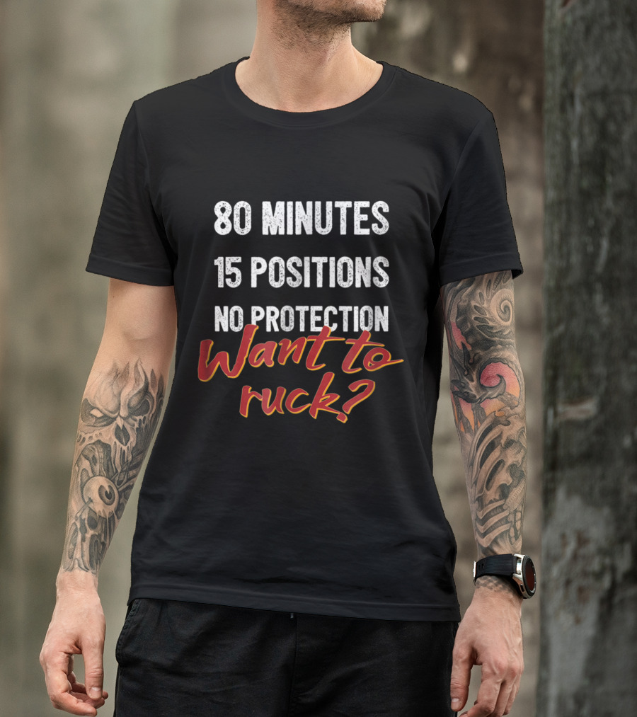 80 Minutes 15 Positions No Protection Want To Ruck T-Shirt