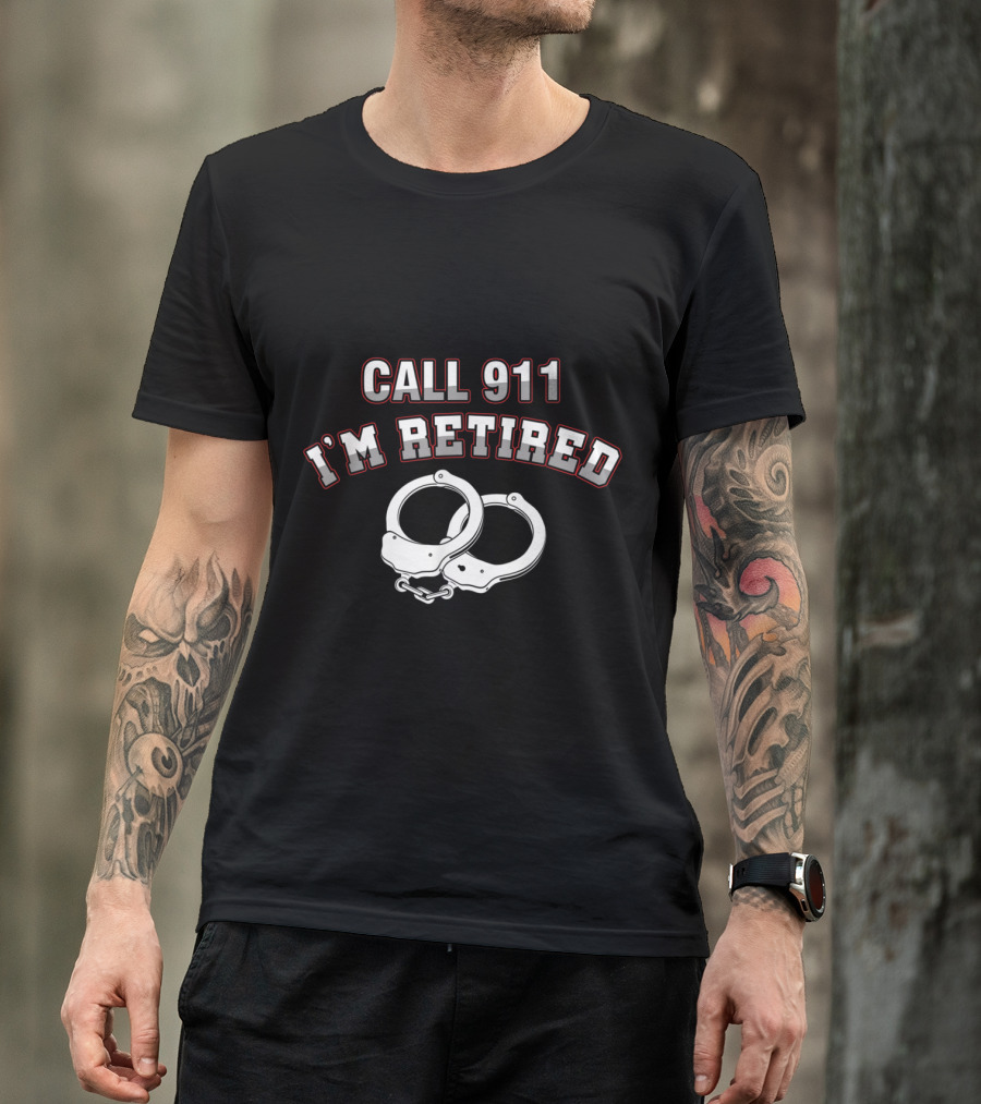 Call 911 I'm Retired Police Handcuffs T-Shirt