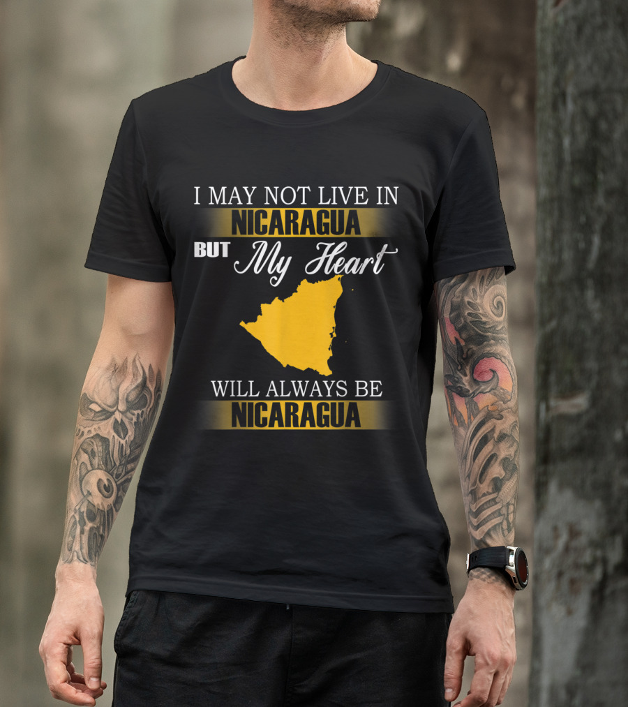 I May Not Live In Nicaragua But My Heart Will Always Be Nicaragua T-Shirt