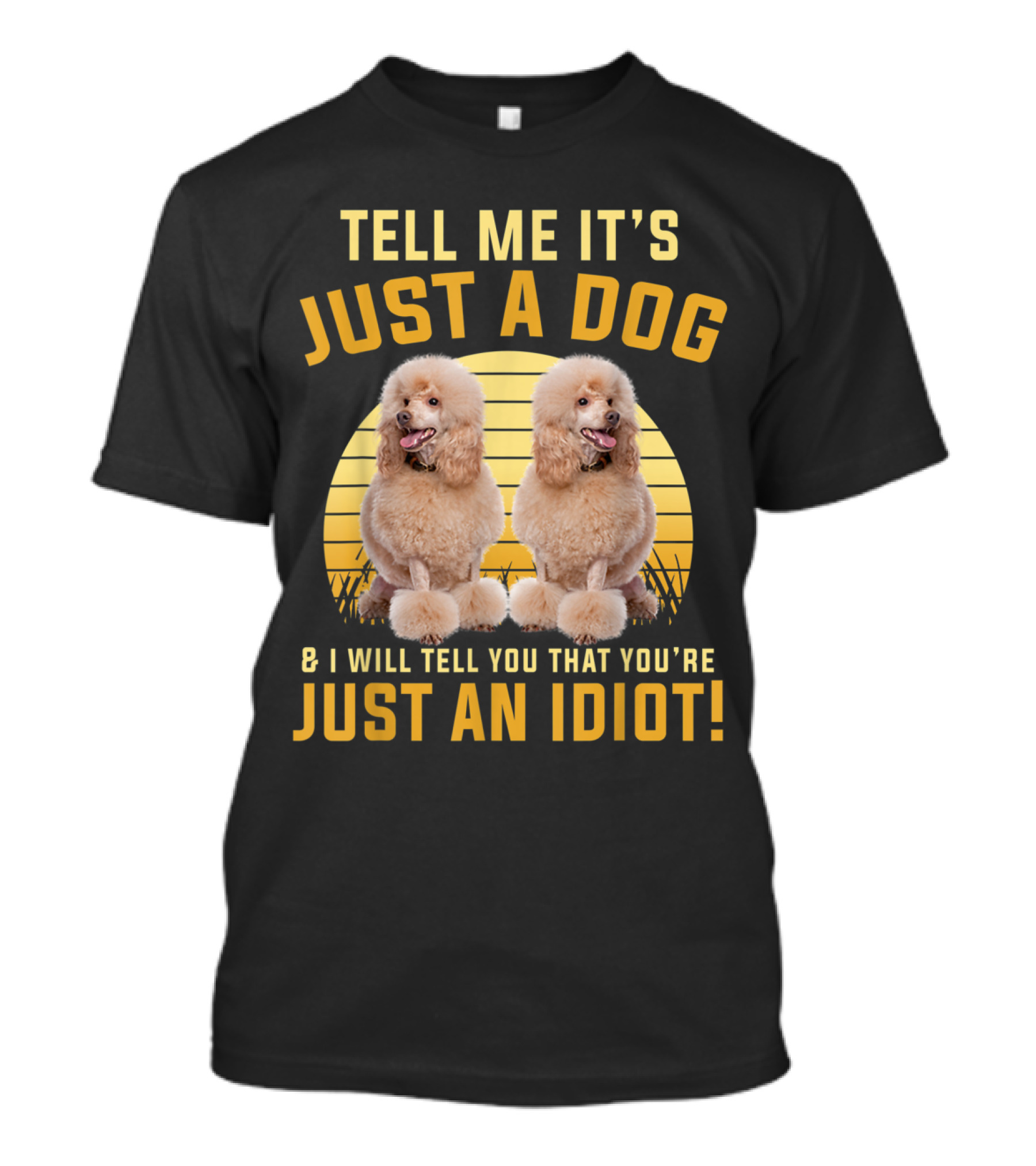 Tell Me It's Just A Dog I'll Tell You That You're Just An Idiot Funny Poodle Twins T-Shirt