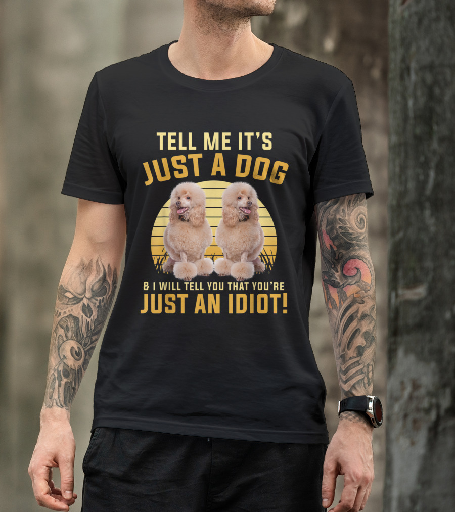 Tell Me It's Just A Dog I'll Tell You That You're Just An Idiot Funny Poodle Twins T-Shirt
