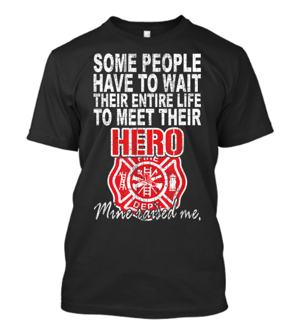 Some People Wait Life Meet Hero Fire Department Mine Saved Me T-Shirt