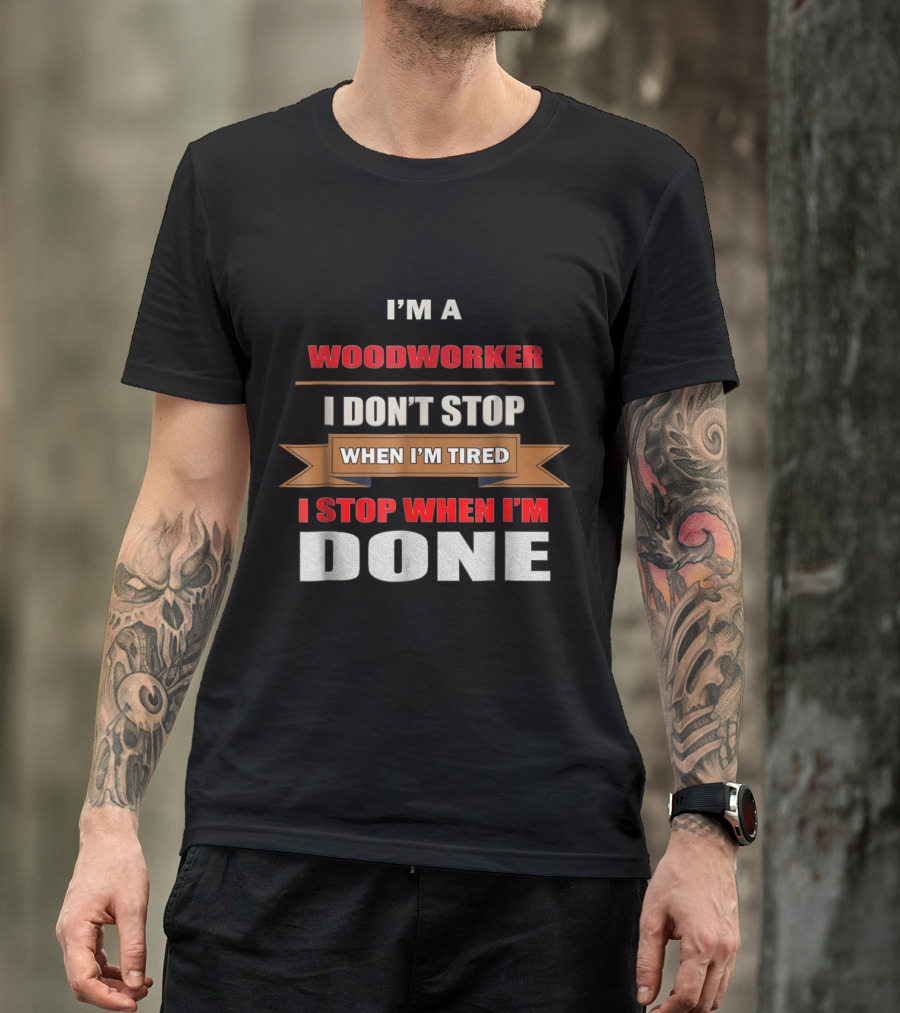 I'm A Woodworker I Don't Stop When I'm Tired I Stop When I'm Done T-Shirt
