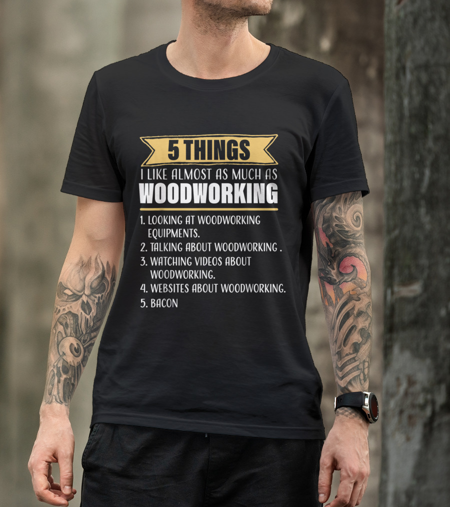 5 Things I Like Almost As Much As Woodworking Looking Talking Watching Websites Bacon T-Shirt