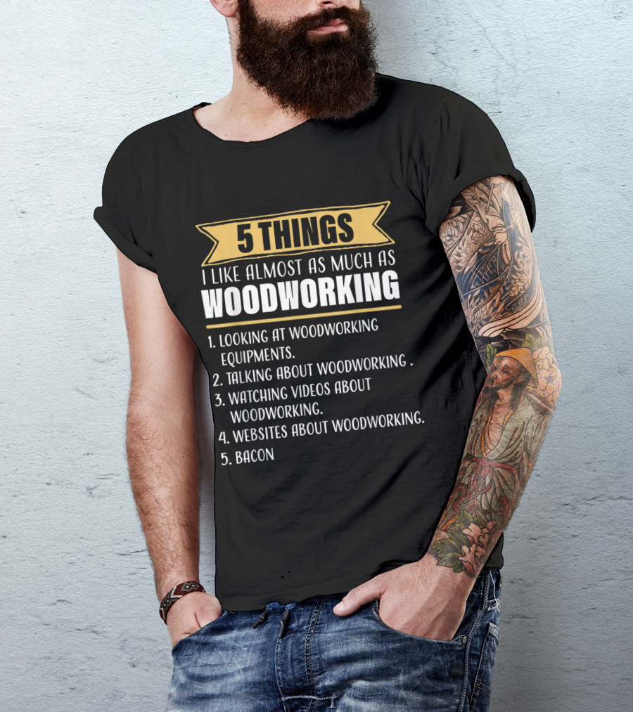 5 Things I Like Almost As Much As Woodworking Looking Talking Watching Websites Bacon T-Shirt