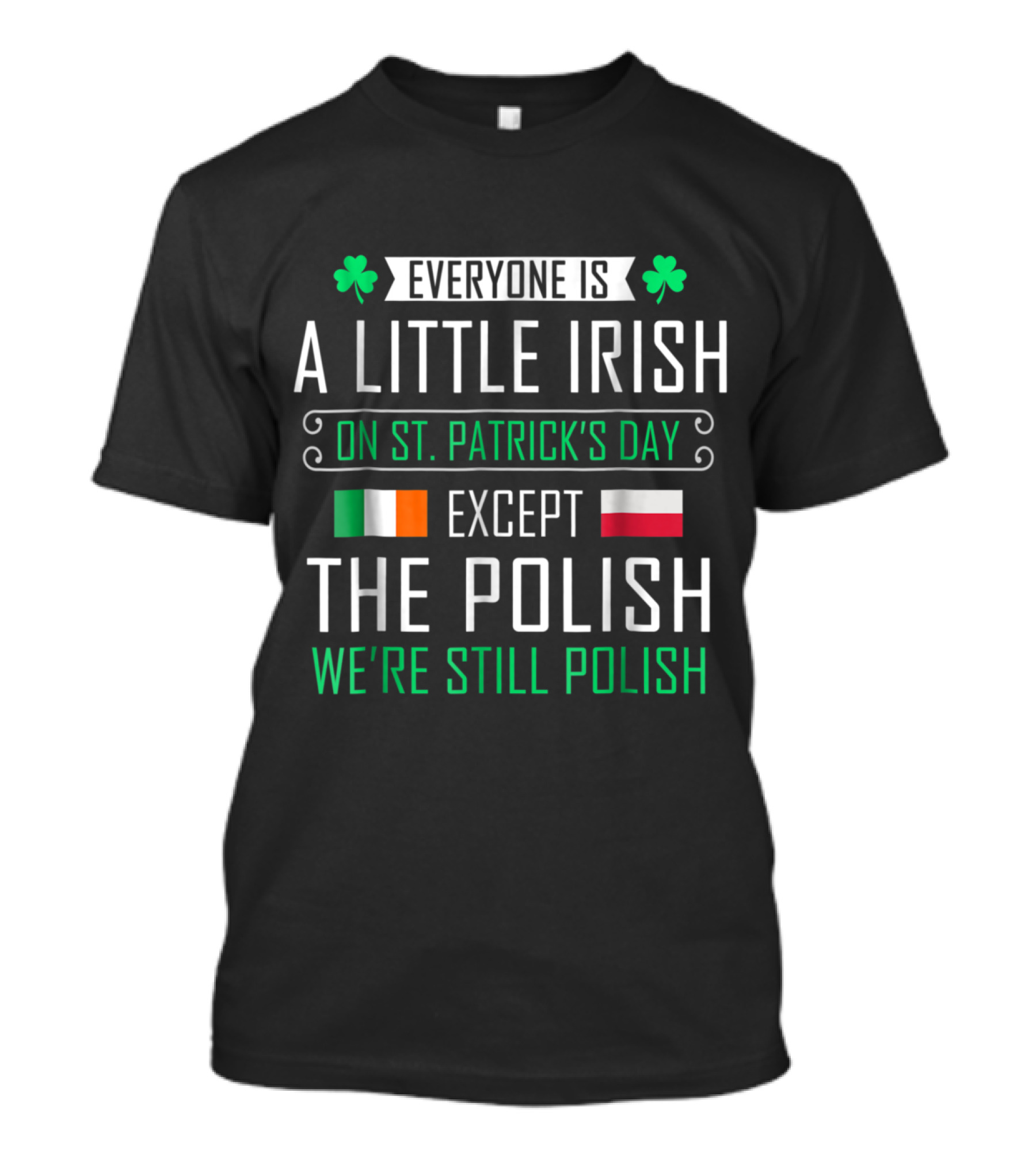 Everyone Is A Little Irish On St Patrick's Day Except The Polish We're Still Polish T-Shirt