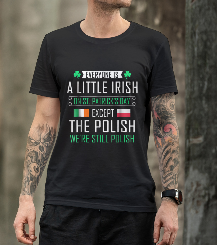 Everyone Is A Little Irish On St Patrick's Day Except The Polish We're Still Polish T-Shirt