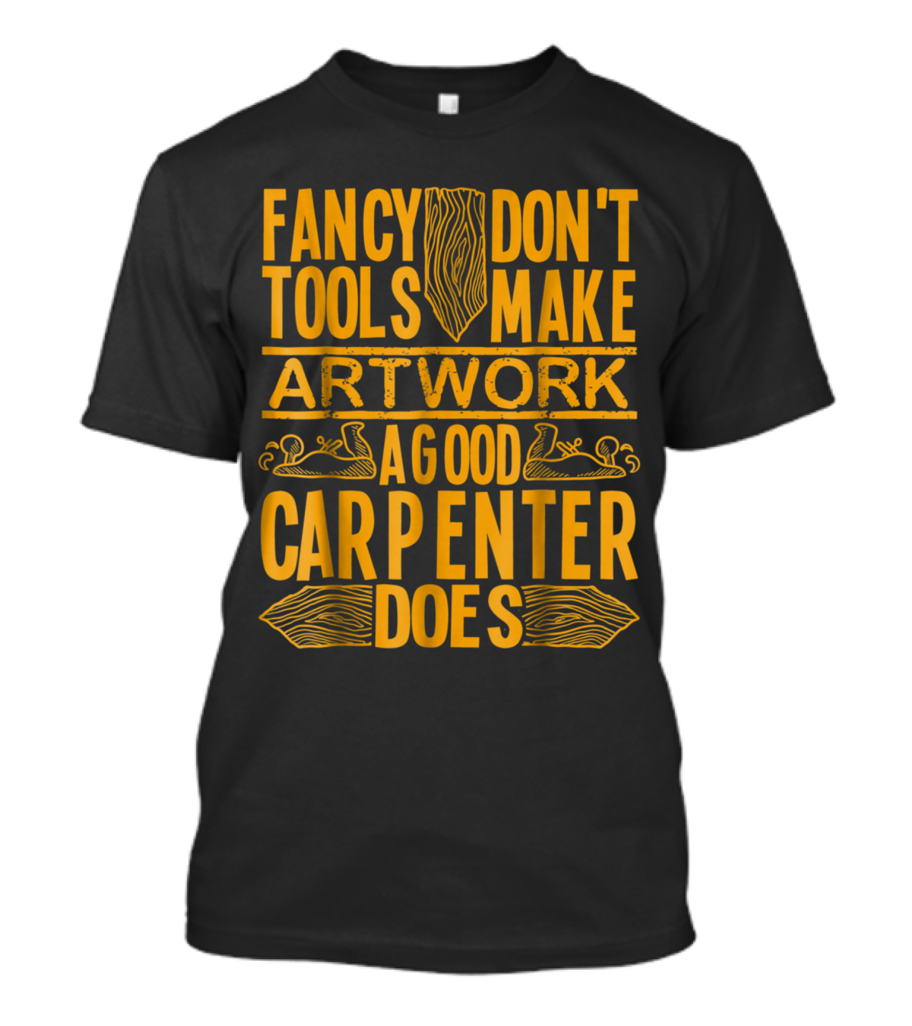 Fancy Tools Don't Make Artwork A Good Carpenter Does T-Shirt