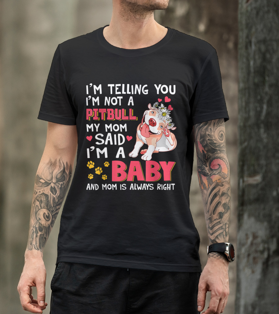 I'm Telling You I'm Not A Pitbull My Mom Said I'm A Baby And Mom Is Always Right T-Shirt