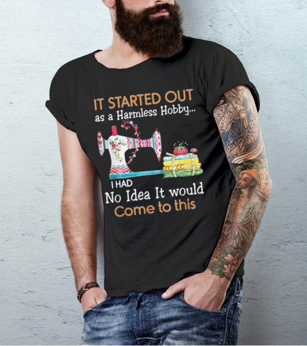 It Started Out As A Harmless Hobby I Had No Idea It Would Come To This Sewing Machine Fun T-Shirt