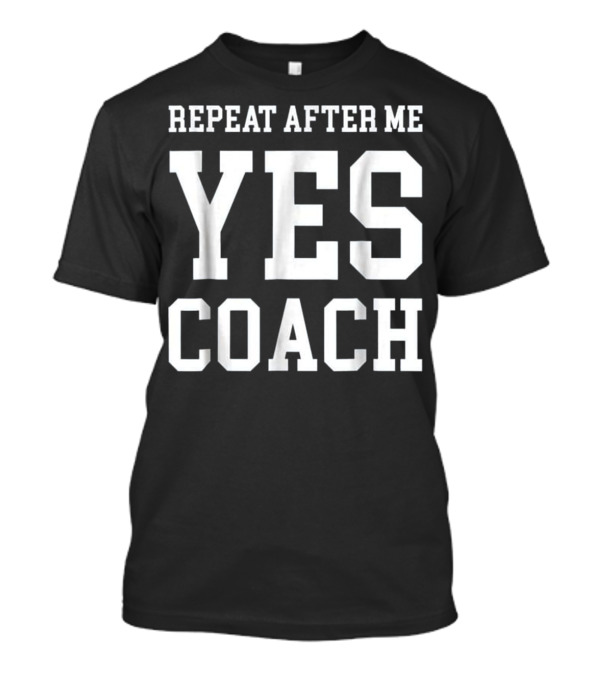 Repeat After Me Yes Coach Inspirational Motivation T-Shirt