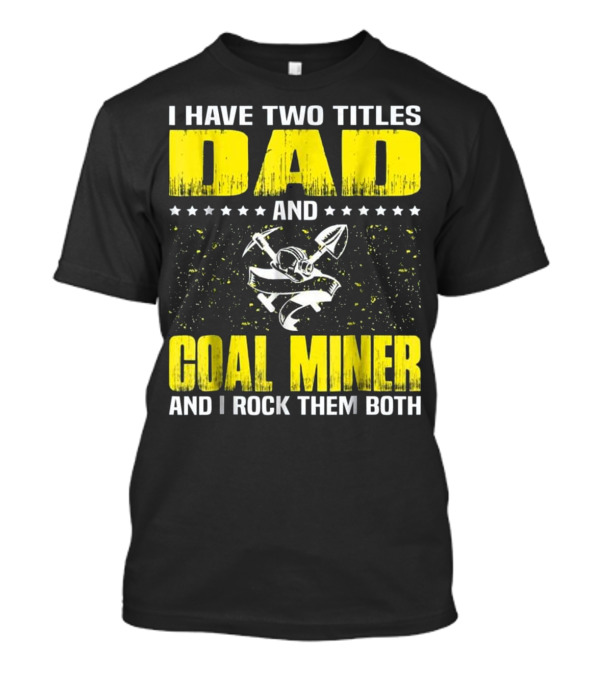 I Have Two Titles Dad And Coal Miner And I Rock Them Both T-Shirt
