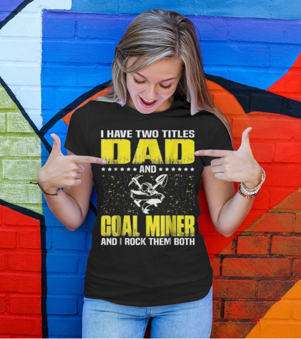 I Have Two Titles Dad And Coal Miner And I Rock Them Both T-Shirt