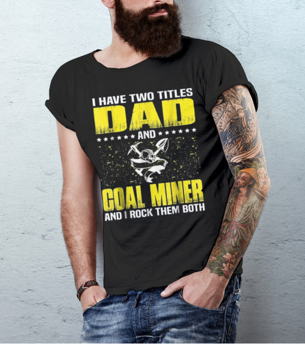 I Have Two Titles Dad And Coal Miner And I Rock Them Both T-Shirt