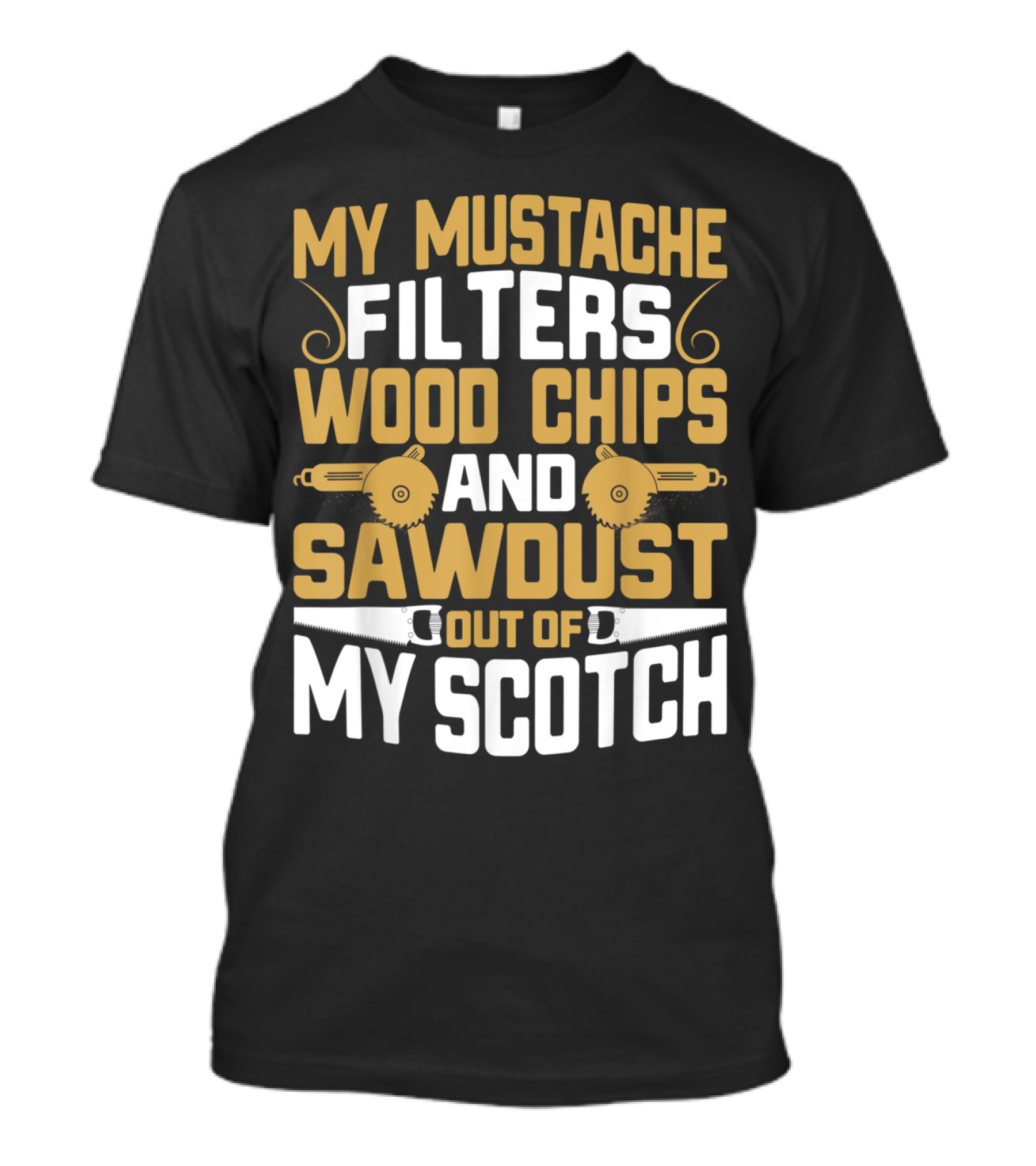 My Mustache Filters Wood Chips And Sawdust Out Of My Scotch T-Shirt