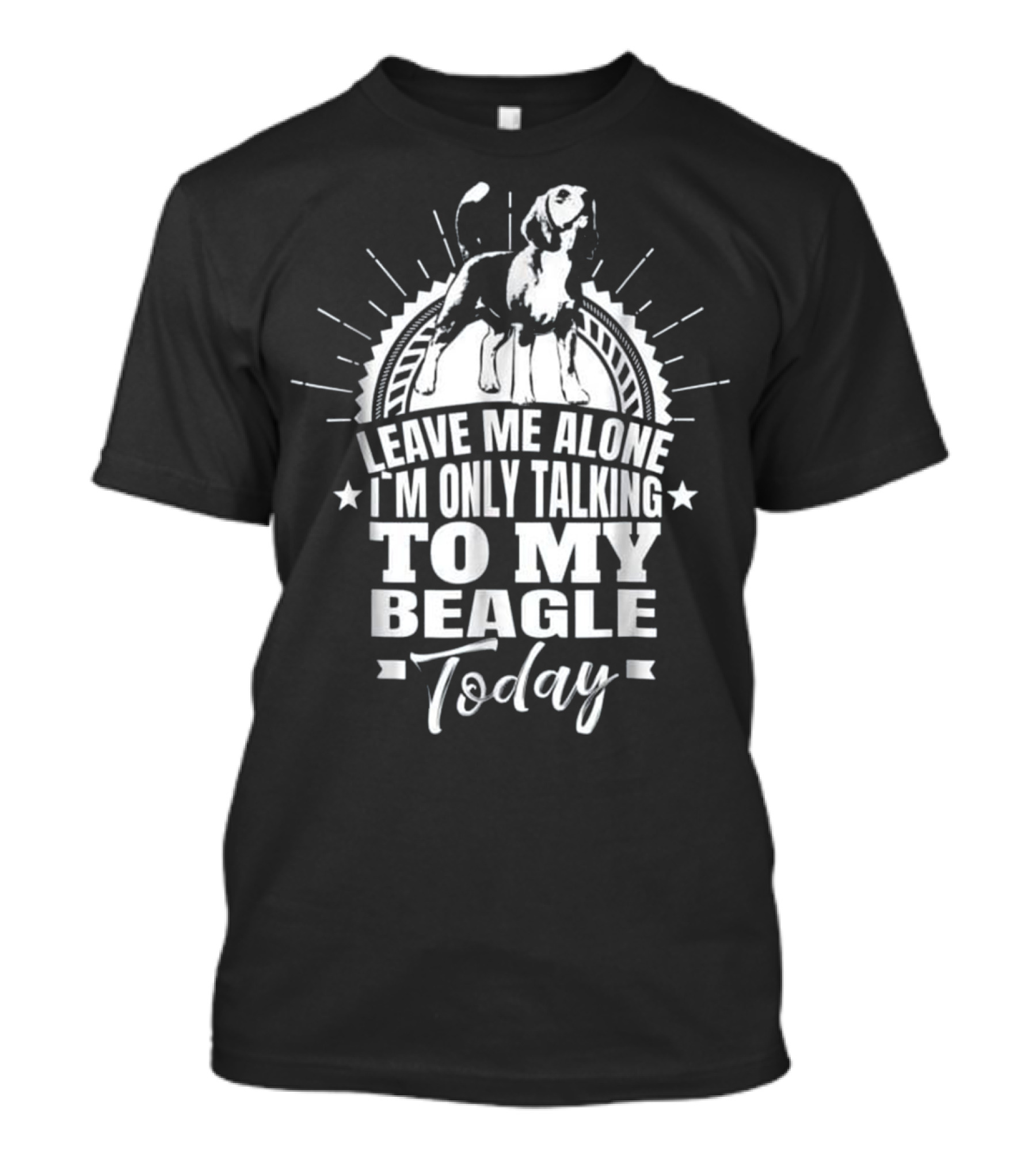 Leave Me Alone I'm Only Talking To My Beagle Today T-Shirt