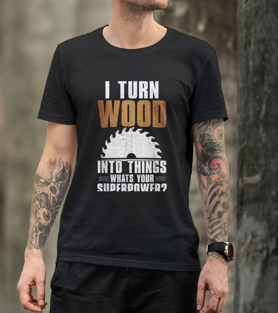 I Turn Wood Into Things Whats Your Superpower Woodworking Carpenter Dad T-Shirt