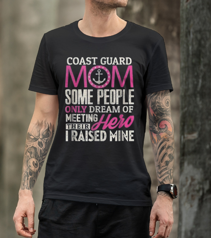 Coast Guard Mom Some People Only Dream Of Meeting Their Hero I Raised Mine T-Shirt