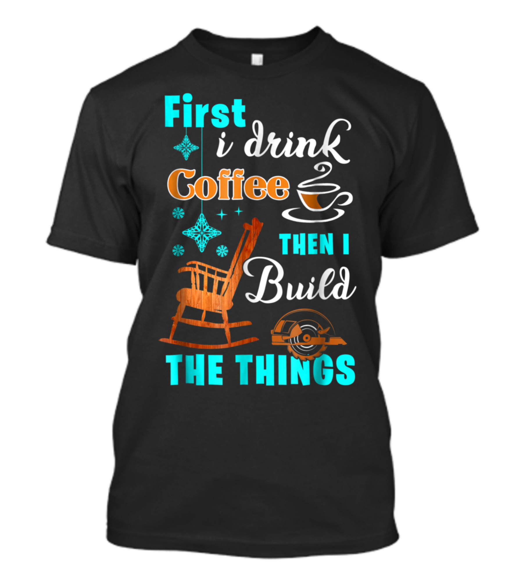 First I Drink Coffee Then I Build The Things Woodworking Christmas T-Shirt
