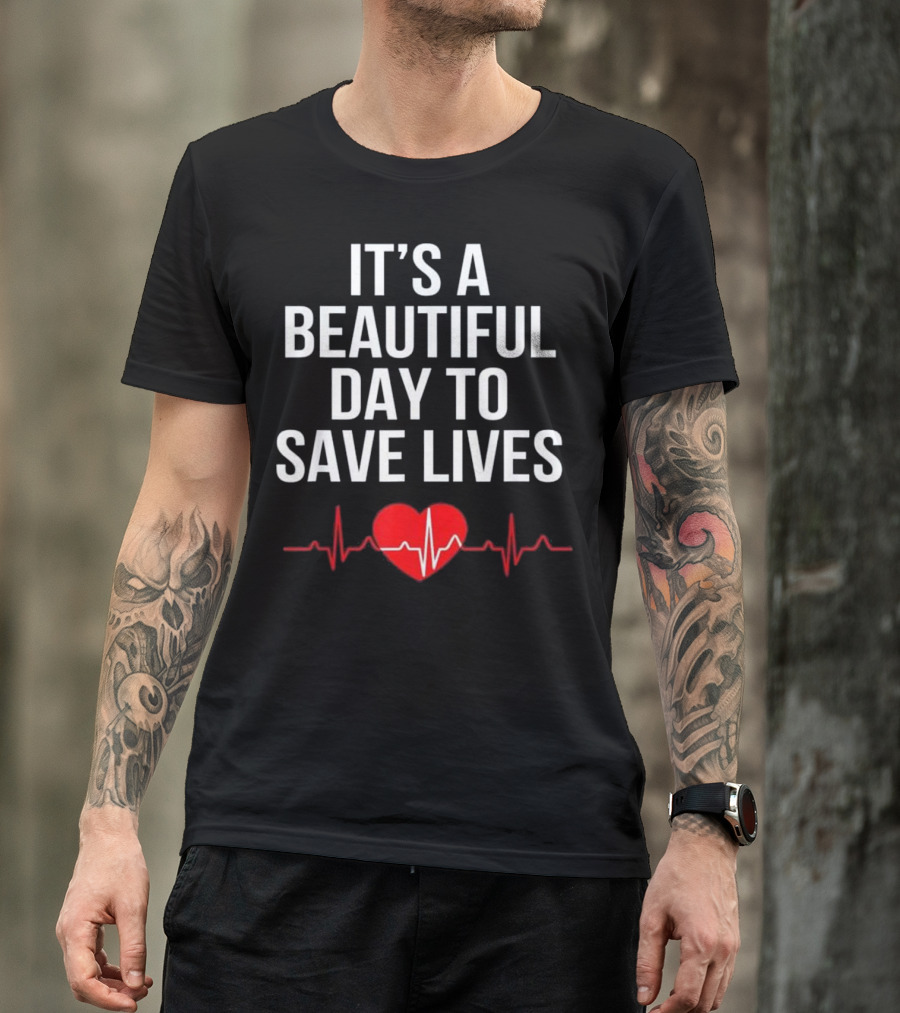 It's A Beautiful Day To Save Lives With Heartbeat Nurse T-Shirt