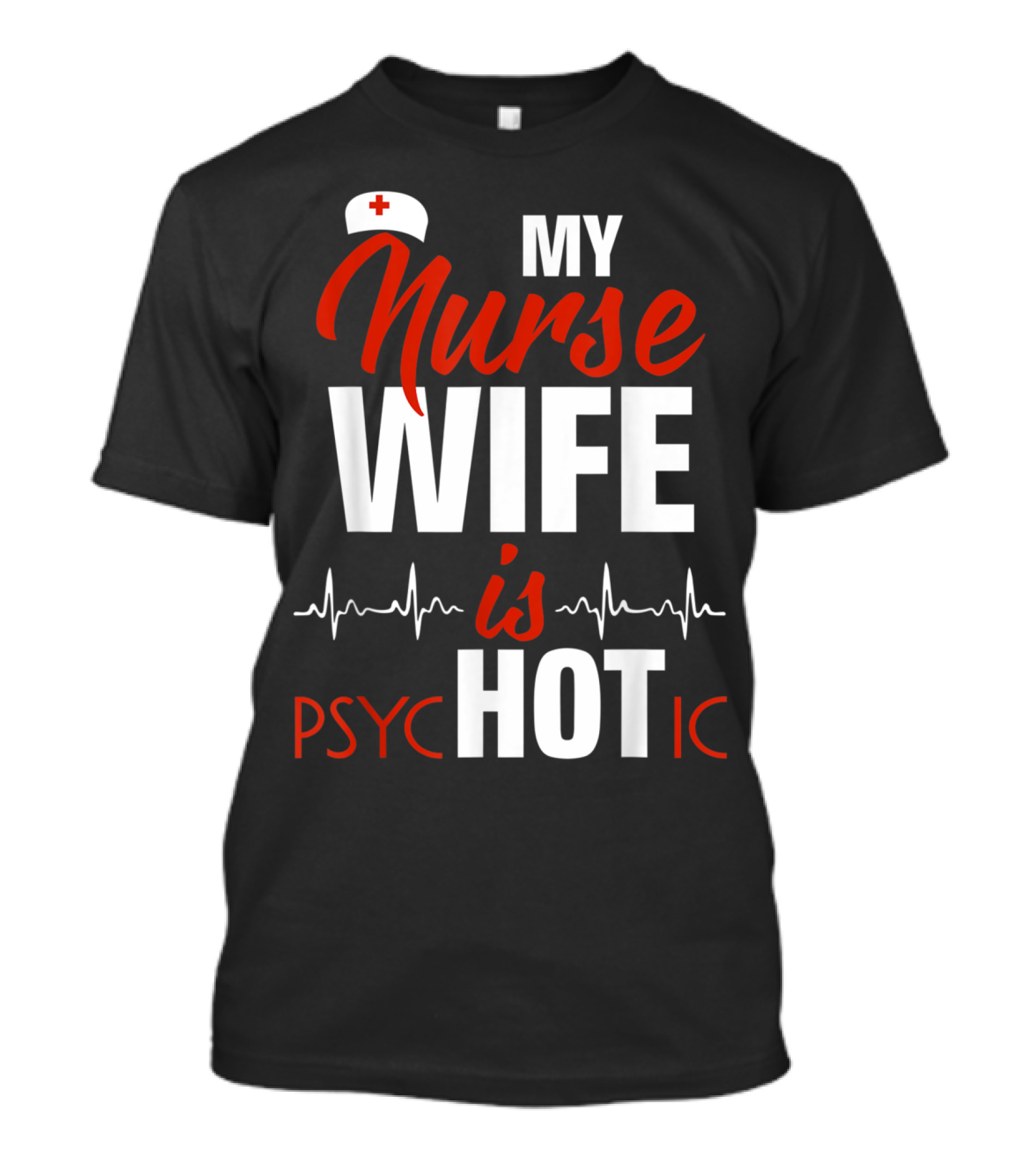 My Nurse Wife Is Hot Psychotic With Medical Symbol And Heartbeat Line T-Shirt