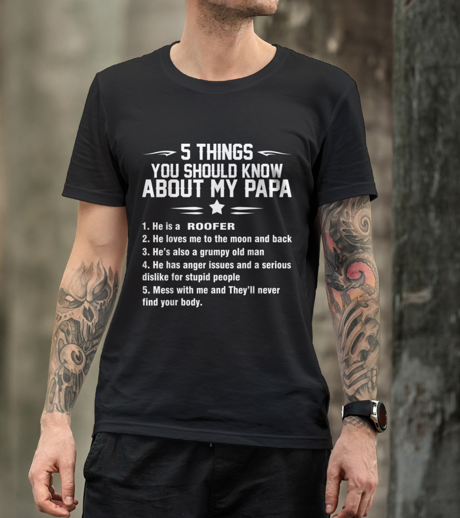 5 Things You Should Know About My Papa He Is A Roofer Loves Me To The Moon And Back Grumpy Old Man Anger Issues Dislike For Stupid People Mess With Me They'll Never Find Your Body T-Shirt