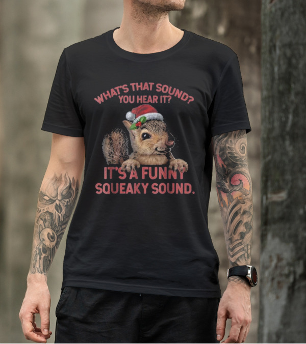 Santa Hat Wearing Squirrel: What's That Sound? You Hear It? It's A Funny Squeaky Sound T-Shirt