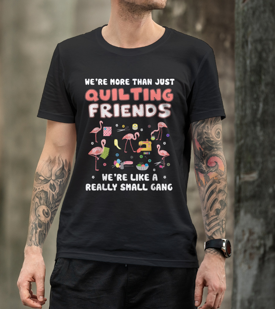We're More Than Just Quilting Friends We're Like A Really Small Gang With Flamingos And Sewing Icons T-Shirt