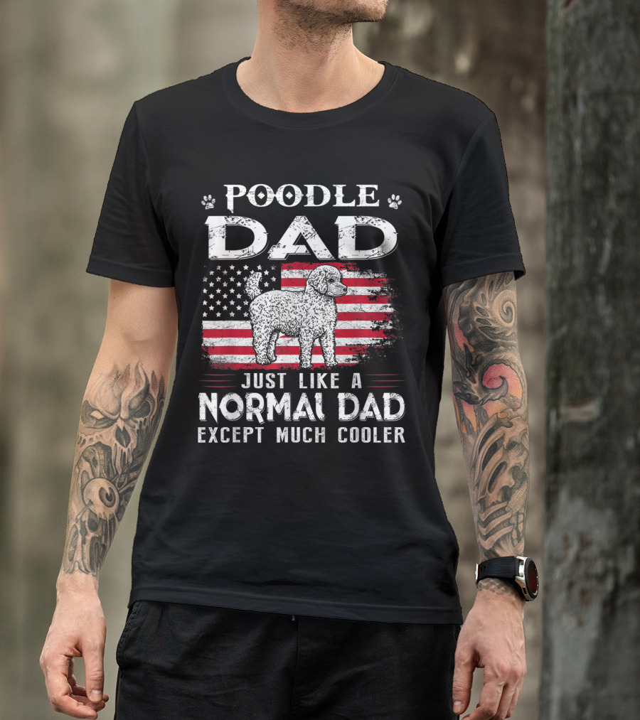 Poodle Dad Just Like A Normal Dad Except Much Cooler American Flag 4th Of July T-Shirt