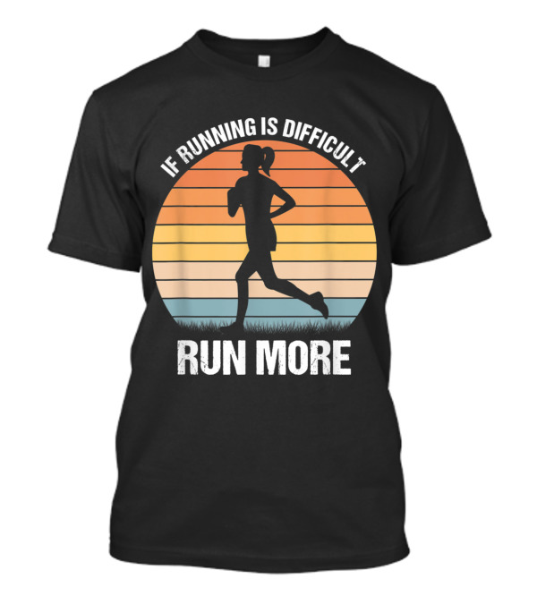 If Running Is Difficult Run More Fitness Motivation Workout T-Shirt