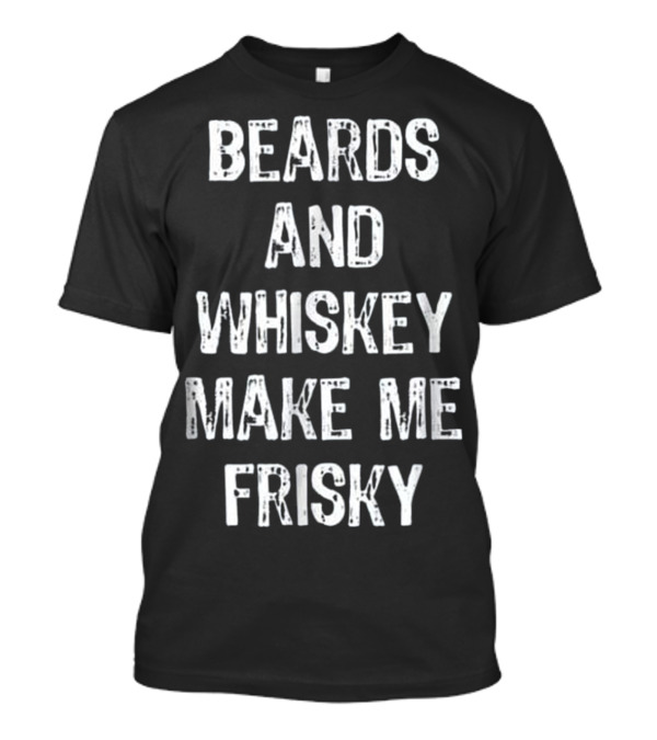 Beards And Whiskey Make Me Frisky Fun T-Shirt