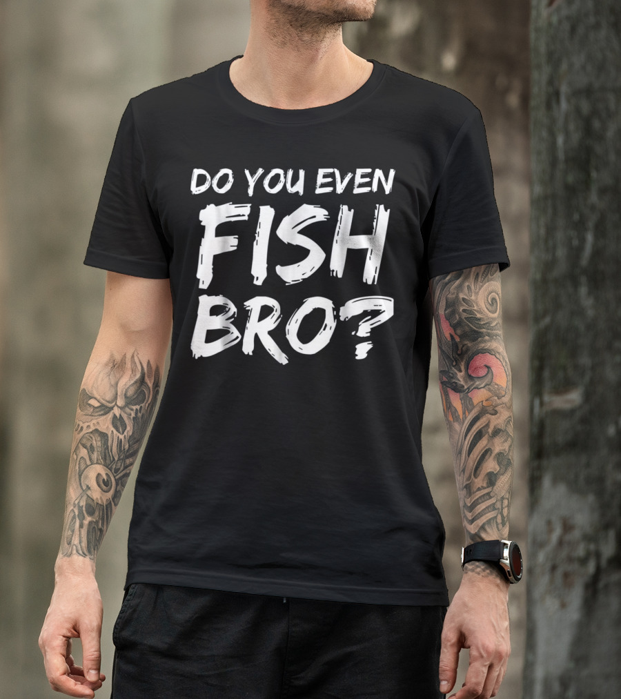 Do You Even Fish Bro Funny Fishing Enthusiast Humor T-Shirt