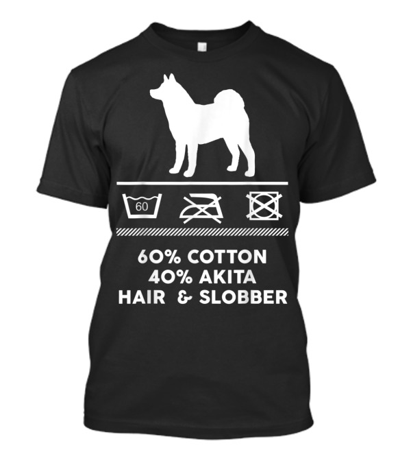 60% Cotton 40% Akita Hair And Slobber - That Is How My Cute Akita Looks Like T-Shirt